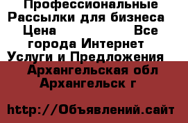 Профессиональные Рассылки для бизнеса › Цена ­ 5000-10000 - Все города Интернет » Услуги и Предложения   . Архангельская обл.,Архангельск г.